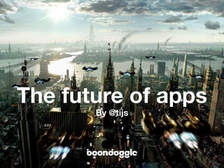 The future of apps
       By @tijs
 