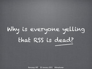 Why is everyone yelling
   that RSS is dead?



      Barcamp VRT | 22 January 2011 | @dvanlunter
 