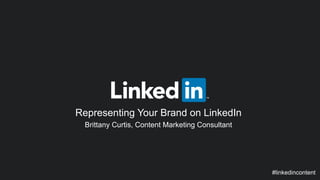 Representing Your Brand on LinkedIn 
Brittany Curtis, Content Marketing Consultant 
#linkedincontent 
 