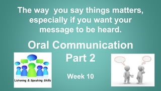 The way you say things matters,
especially if you want your
message to be heard.
Oral Communication
Part 2
Week 10
 