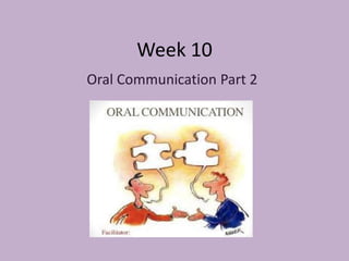 Week 10
Oral Communication Part 2
 