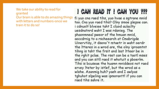 We take our ability to read for
granted
Our brain is able to do amazing things
with letters and numbers-once we
train it to do so!
 