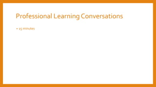 Professional Learning Conversations
• 15 minutes
 