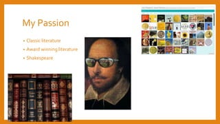 My Passion
• Classic literature
• Award winning literature
• Shakespeare
 