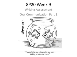 8P20 Week 9
Writing Assessment
Oral Communication Part 1
 
