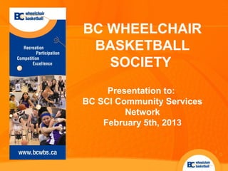 BC WHEELCHAIR
 BASKETBALL
   SOCIETY
     Presentation to:
BC SCI Community Services
         Network
    February 5th, 2013
 