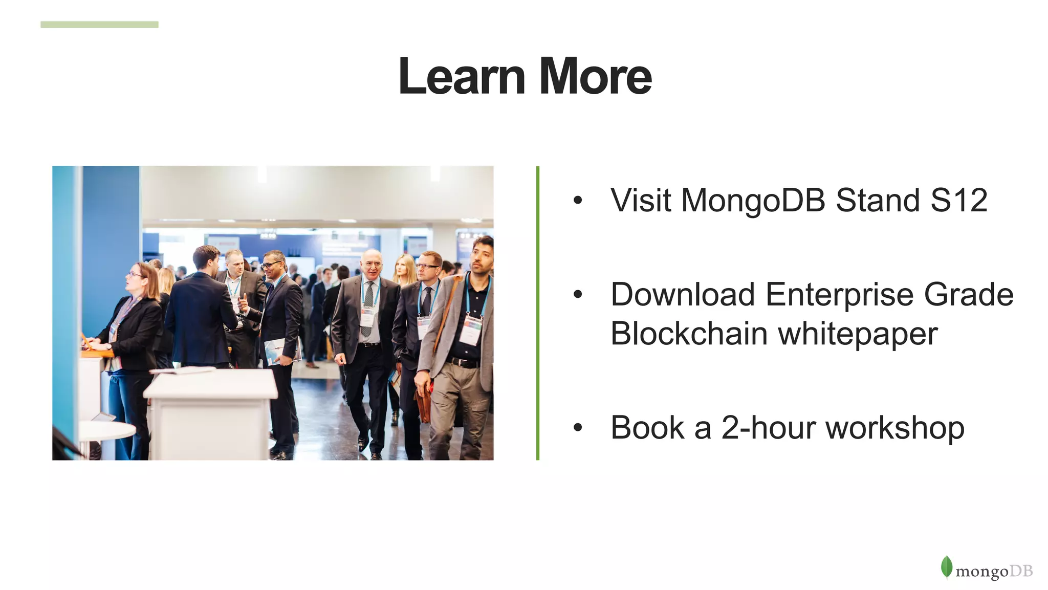 Learn More
•  Visit MongoDB Stand S12
•  Download Enterprise Grade
Blockchain whitepaper
•  Book a 2-hour workshop
 