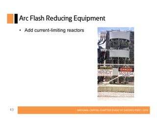 Arc Flash Reducing Equipment
• Add current-limiting reactors

43

NATIONAL CAPITAL CHAPTER EVENT AT EATON’S PSEC | 2013

 