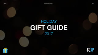 HOLIDAY
GIFT GUIDE
2017
2017BCXP HOLIDAY GIFT GUIDE
 