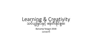 Learning & Creativity
သင်ယူခြင််းနှင့်် ဖန်တ်းန်းနင်င်မ်း််း
Barcamp Yangon 2018
သာထက်
 