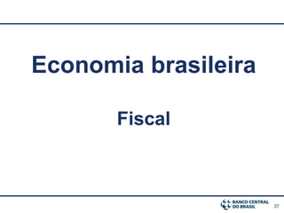 37
Economia brasileira
Fiscal
 