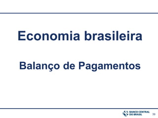 39
Economia brasileira
Balanço de Pagamentos
 