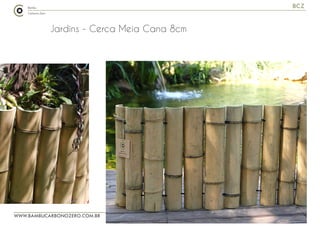 WWW.BAMBUCARBONOZERO.COM.BR
BCZ
Jardins - Cerca Meia Cana 8cm
 