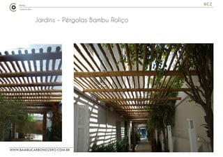 WWW.BAMBUCARBONOZERO.COM.BR
BCZ
Jardins - Pérgolas Bambu Roliço
 