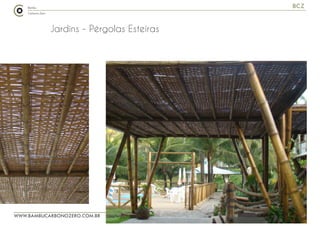 WWW.BAMBUCARBONOZERO.COM.BR
BCZ
Jardins - Pérgolas Esteiras
 