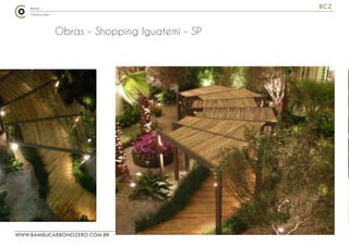 WWW.BAMBUCARBONOZERO.COM.BR
BCZ
Obras - Shopping Iguatemi - SP
 