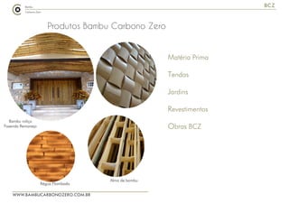 WWW.BAMBUCARBONOZERO.COM.BR
BCZ
Produtos Bambu Carbono Zero
Matéria Prima
Tendas
Jardins
Revestimentos
Obras BCZ
Alma de bambu
Bambu roliço
Fazenda Remanejo
Régua Flambada
Matéria Prima
Tendas
Jardins
Revestimentos
Obras BCZ
 