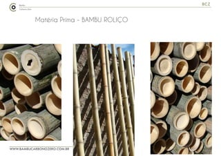 WWW.BAMBUCARBONOZERO.COM.BR
BCZ
Matéria Prima - BAMBU ROLIÇO
 
