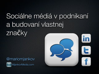 Sociálne médiá v podnikaní
a budovaní vlastnej
značky


@mariomjankov
  MjankovMedia.com
 