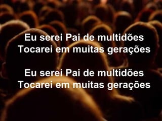 Eu serei Pai de multidões
Tocarei em muitas gerações
Eu serei Pai de multidões
Tocarei em muitas gerações
 