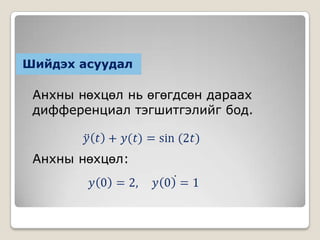 Шийдэх асуудал

Анхны нөхцөл нь өгөгдсөн дараах
дифференциал тэгшитгэлийг бод.

Анхны нөхцөл:

 