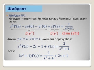 Шийдэлт


Шийдэл №1
Өгөгдсөн тэгшитгэлийн хоёр талаас Лапласын хувиргалт
авна:

Анхны

эсвэл

нөхцөлийг орлуулбал:

 