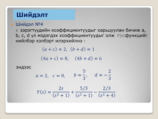 Шийдэлт


Шийдэл №4
зэрэгтүүдийн коэффициентуудыг харьцуулан бичиж a,
b, c, d үл мэдэгдэх коэффициентуудыг олж
функцийг
нийлбэр хэлбэрт илэрхийлнэ :

эндээс

 