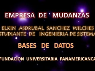 EMPRESA  DE   MUDANZAS ELKIN  ASDRUBAL  SANCHEZ  WILCHES ESTUDIANTE  DE   INGENIERIA DE SISTEMAS BASES   DE   DATOS FUNDACION  UNIVERSITARIA  PANAMERICANCA 