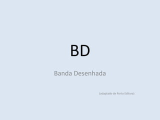 BD
Banda Desenhada

             (adaptado de Porto Editora)
 