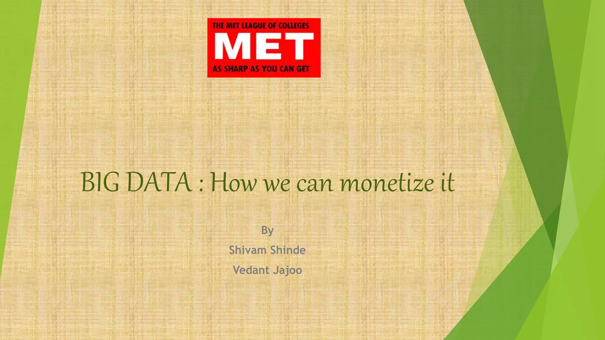 BIG DATA : How we can monetize it
By
Shivam Shinde
Vedant Jajoo
 