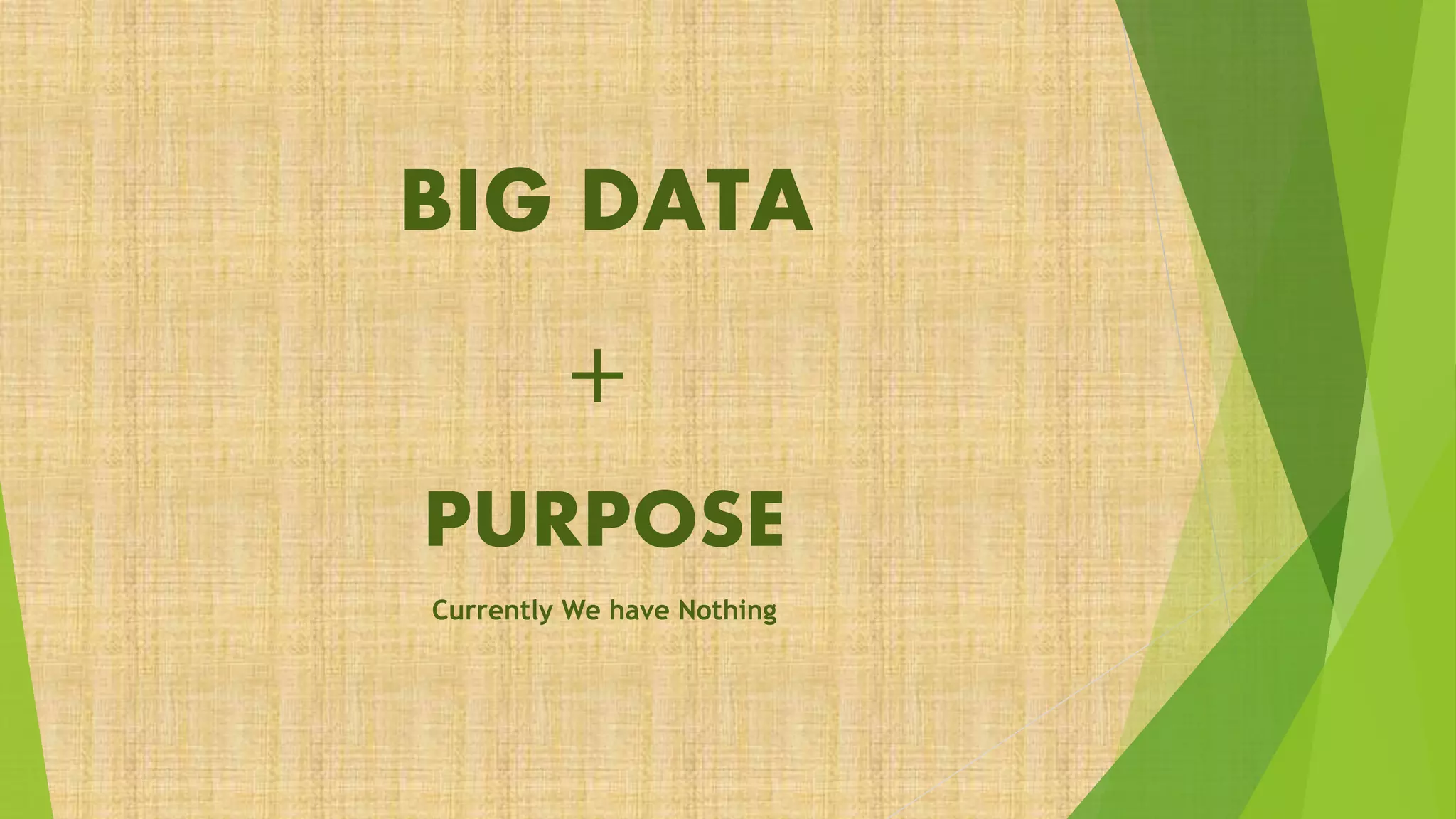 BIG DATA
+
PURPOSE
Currently We have Nothing
 