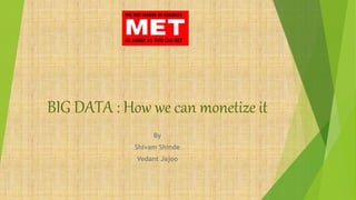 BIG DATA : How we can monetize it
By
Shivam Shinde
Vedant Jajoo
 