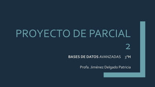 PROYECTO DE PARCIAL
2
BASES DE DATOS AVANZADAS 3°H
Profa. Jiménez Delgado Patricia
 