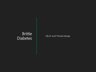 Brittle
Diabetes
By Dr. Sunil Thomas George
 