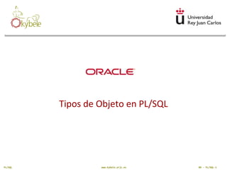 Tipos de Objeto en PL/SQL

PL/SQL

www.kybele.urjc.es

BD - PL/SQL-1

 