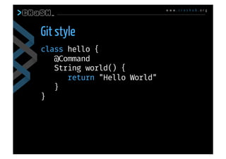 w w w . c r a s h u b . o r g
class hello {
@Command
String world() {
return "Hello World"
}
}
Git style
 