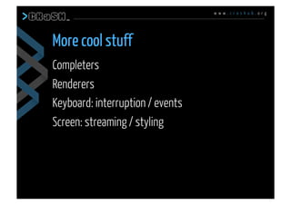 w w w . c r a s h u b . o r g
Completers
Renderers
Keyboard: interruption / events
Screen: streaming / styling
More cool stuff
 