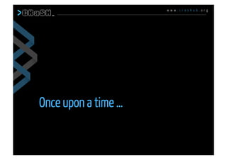 w w w . c r a s h u b . o r g
Once upon a time …
Why did I do that ? what is
CRaSH
 