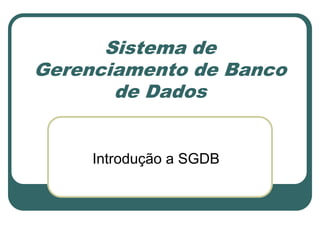 Sistema de
Gerenciamento de Banco
de Dados
Introdução a SGDB
 