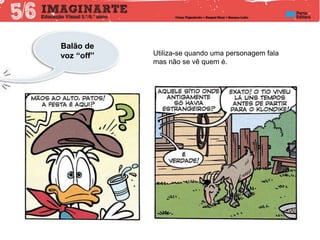 Balão de
voz “off” Utiliza-se quando uma personagem fala
mas não se vê quem é.
 