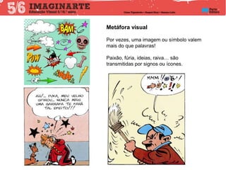Metáfora visual
Por vezes, uma imagem ou símbolo valem
mais do que palavras!
Paixão, fúria, ideias, raiva… são
transmitidas por signos ou ícones.
 