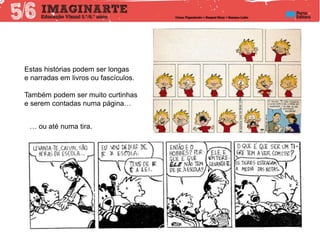 … ou até numa tira.
Estas histórias podem ser longas
e narradas em livros ou fascículos.
Também podem ser muito curtinhas
e serem contadas numa página…
 