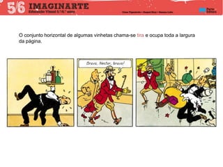 O conjunto horizontal de algumas vinhetas chama-se tira e ocupa toda a largura
da página.
 