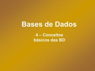Bases de Dados
    4 – Conceitos
   básicos das BD
 