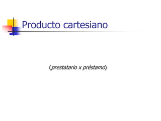 Producto cartesiano



      (prestatario x préstamo)
 