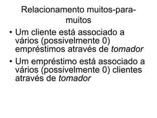 Relacionamento muitos-para-
muitos
• Um cliente está associado a
vários (possivelmente 0)
empréstimos através de tomador
• Um empréstimo está associado a
vários (possivelmente 0) clientes
através de tomador
 