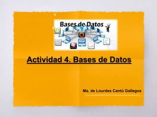 Actividad 4. Bases de Datos
Ma. de Lourdes Cantú Gallegos
 