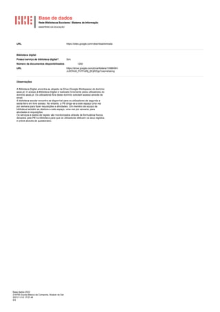 Base dados 2022
216793 Escola Básica de Comporta, Alcácer do Sal
2021/11/18 17:57:46
5/5
URL https://sites.google.com/view/rbsal/entrada
Biblioteca digital
Possui serviço de biblioteca digital? Sim
Número de documentos disponibilizados 1250
URL https://drive.google.com/drive/folders/1H98hNH-
Ju5OHo9_PnYFsRtj_j5QjRZgp?usp=sharing
Observações
A Biblioteca Digital encontra-se alojada na Drive (Google Workspace) do domínio
aeas.pt. O acesso à Biblioteca Digital é realizado livremente pelos utilizadores do
domínio aeas.pt. Os utilizadores fora deste domínio solicitam acesso através de
email.
A biblioteca escolar encontra-se disponível para os utilizadores de segunda a
sexta-feira em livre acesso. No entanto, a PB dirige-se a este espaço uma vez
por semana para fazer requisições e atividades. Um membro da equipa da
biblioteca também se desloca a este espaço, uma vez por semana, para
atividades e requisições.
Os serviços e dados de registo são monitorizados através de formulários físicos,
deixados pela PB na biblioteca para que os utilizadores efetuem os seus registos,
e online através de questionário.
 