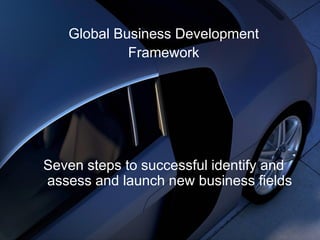 Global Business Development
Framework
Seven steps to successful identify and
assess and launch new business fields
 
