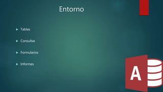 Entorno
 Tablas
 Consultas
 Formularios
 Informes
 